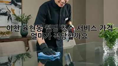 이천 율현동 웰빙 청소 서비스 가격, 얼마가 적당할까요?