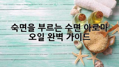 숙면을 부르는 수면 아로마 오일 완벽 가이드