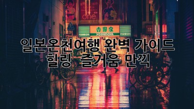 일본온천여행♨️ 완벽 가이드: 힐링 & 즐거움 만끽!