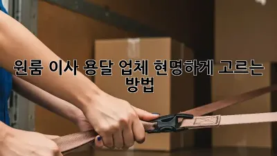 원룸 이사, 용달 업체 현명하게 고르는 방법!